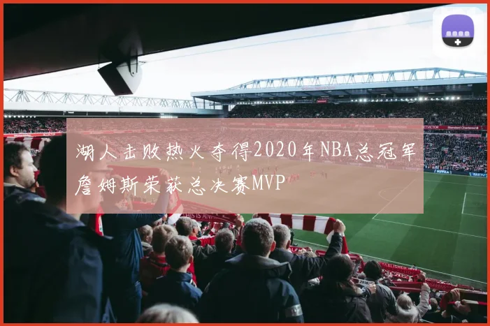 湖人击败热火夺得2020年NBA总冠军詹姆斯荣获总决赛MVP