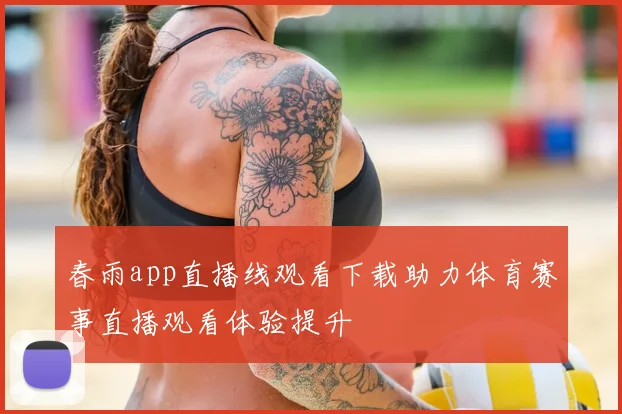 春雨app直播线观看下载助力体育赛事直播观看体验提升