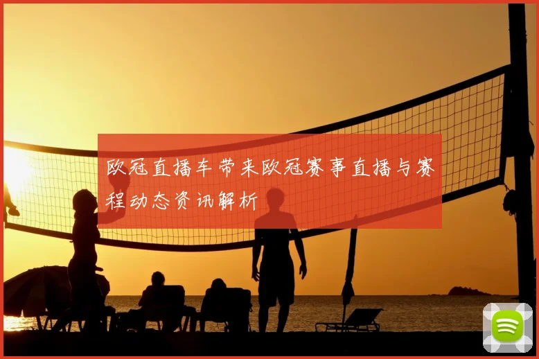 欧冠直播车带来欧冠赛事直播与赛程动态资讯解析