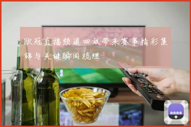 欧冠直播频道回放带来赛事精彩集锦与关键瞬间梳理