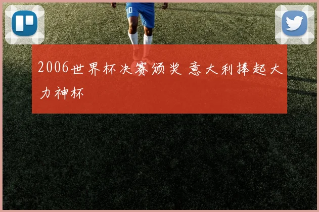 2006世界杯决赛颁奖 意大利捧起大力神杯