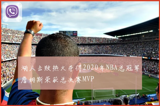 湖人击败热火夺得2020年NBA总冠军詹姆斯荣获总决赛MVP