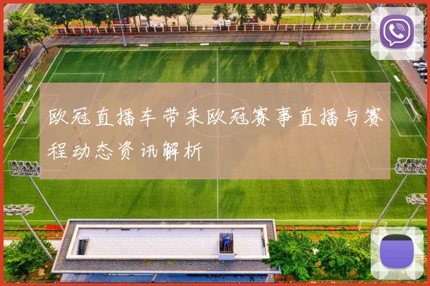 欧冠直播车带来欧冠赛事直播与赛程动态资讯解析
