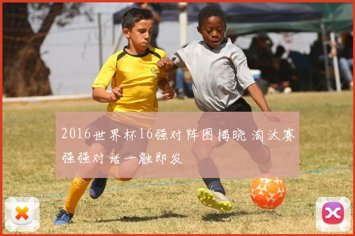 2016世界杯16强对阵图揭晓 淘汰赛强强对话一触即发