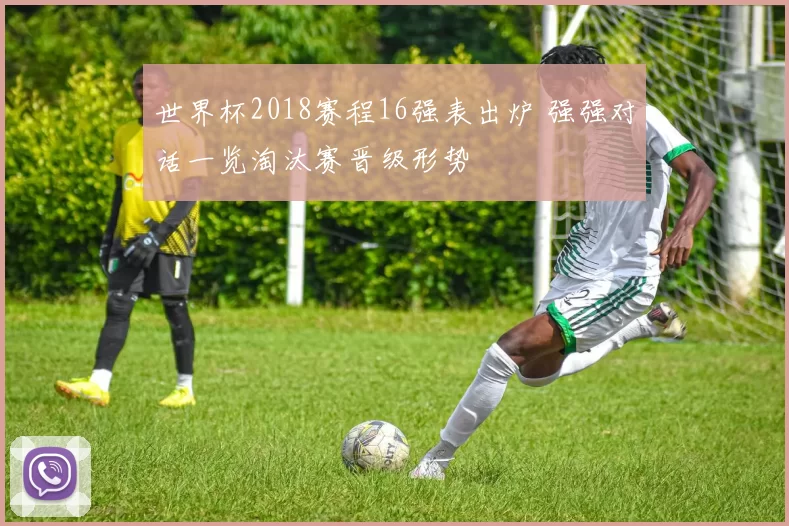 世界杯2018赛程16强表出炉 强强对话一览淘汰赛晋级形势