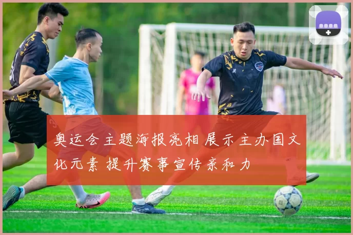 奥运会主题海报亮相 展示主办国文化元素 提升赛事宣传亲和力