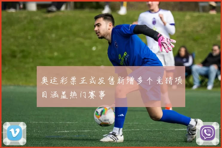 奥运彩票正式发售新增多个竞猜项目涵盖热门赛事