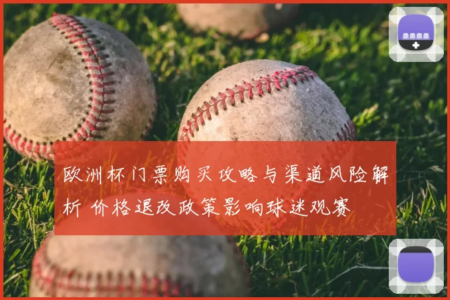 欧洲杯门票购买攻略与渠道风险解析 价格退改政策影响球迷观赛
