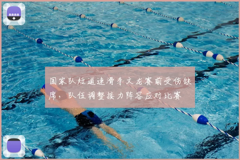国家队短道速滑李文龙赛前受伤缺席，队伍调整接力阵容应对比赛