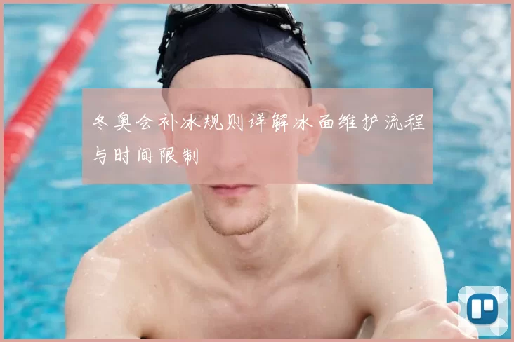 冬奥会补冰规则详解冰面维护流程与时间限制