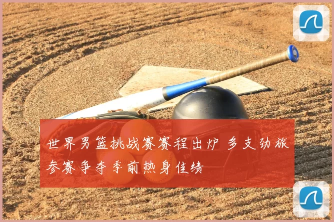 世界男篮挑战赛赛程出炉 多支劲旅参赛争夺季前热身佳绩