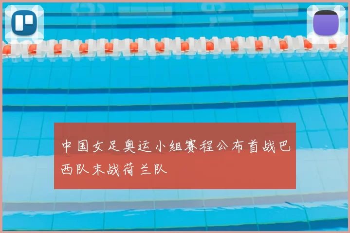 中国女足奥运小组赛程公布首战巴西队末战荷兰队