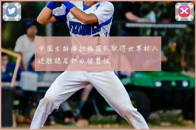 中国女排横扫韩国队取得世界杯八连胜稳居积分榜首位