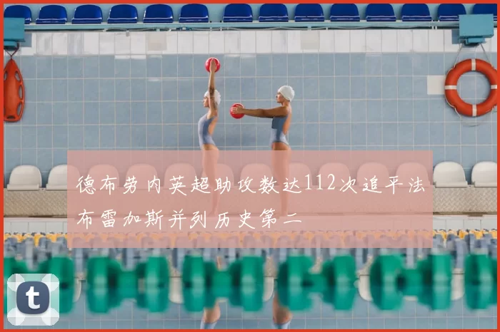 德布劳内英超助攻数达112次追平法布雷加斯并列历史第二