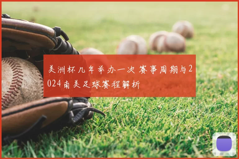 美洲杯几年举办一次 赛事周期与2024南美足球赛程解析