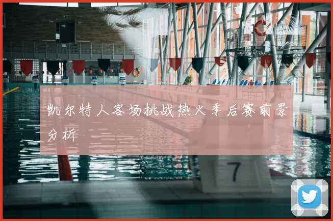 凯尔特人客场挑战热火季后赛前景分析