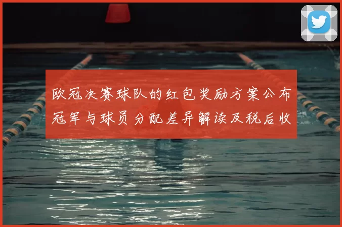 欧冠决赛球队的红包奖励方案公布冠军与球员分配差异解读及税后收益预估