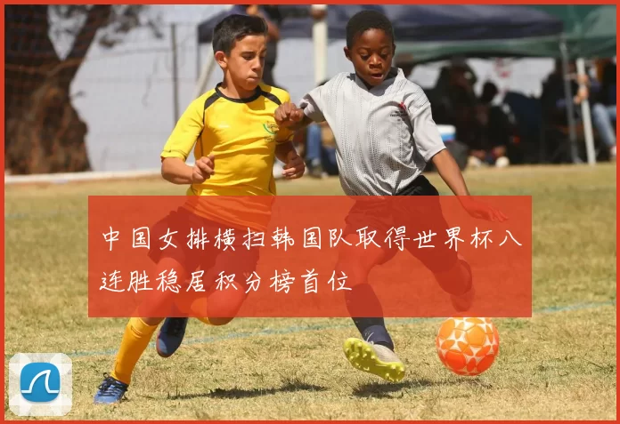 中国女排横扫韩国队取得世界杯八连胜稳居积分榜首位