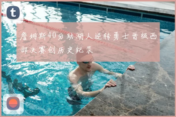 詹姆斯40分助湖人逆转勇士晋级西部决赛创历史纪录