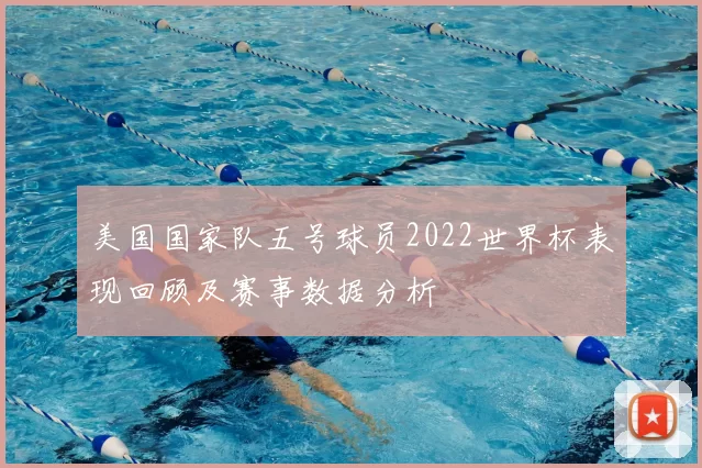 美国国家队五号球员2022世界杯表现回顾及赛事数据分析