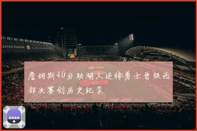 詹姆斯40分助湖人逆转勇士晋级西部决赛创历史纪录