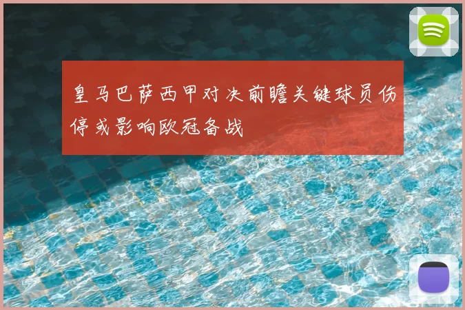 皇马巴萨西甲对决前瞻关键球员伤停或影响欧冠备战