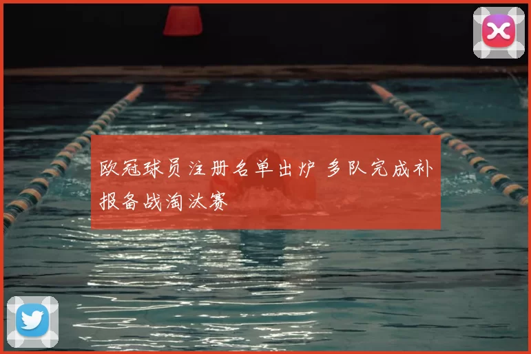 欧冠球员注册名单出炉 多队完成补报备战淘汰赛