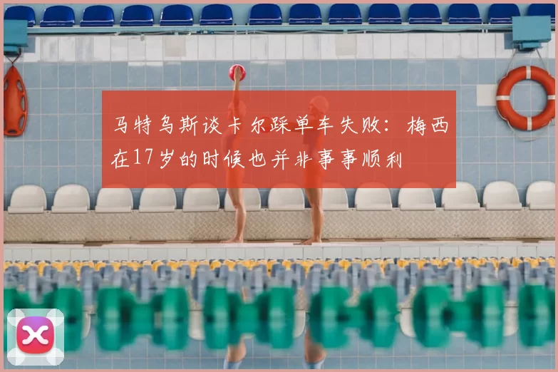马特乌斯谈卡尔踩单车失败：梅西在17岁的时候也并非事事顺利
