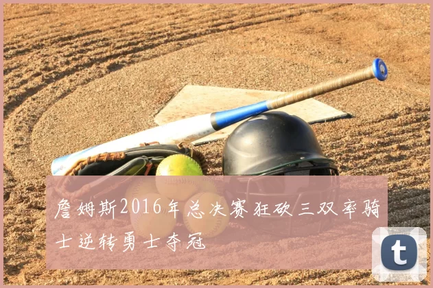 詹姆斯2016年总决赛狂砍三双率骑士逆转勇士夺冠