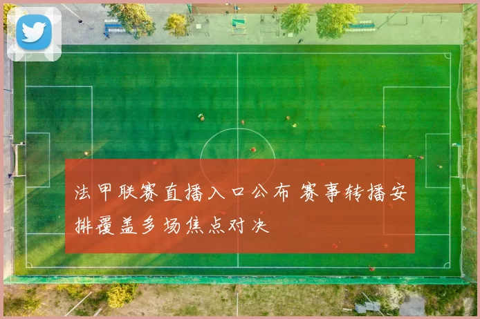 法甲联赛直播入口公布 赛事转播安排覆盖多场焦点对决