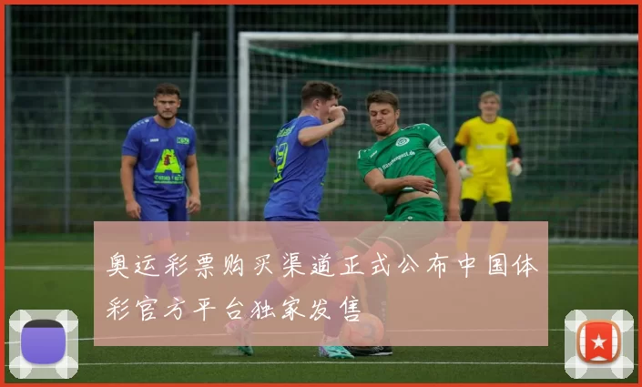 奥运彩票购买渠道正式公布中国体彩官方平台独家发售