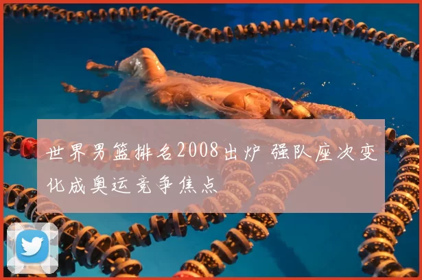 世界男篮排名2008出炉 强队座次变化成奥运竞争焦点