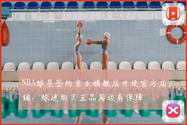 NBA球星签约京东旗舰店开设官方店铺，球迷购买正品周边有保障