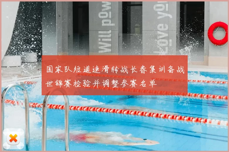 国家队短道速滑转战长春集训备战世锦赛检验并调整参赛名单