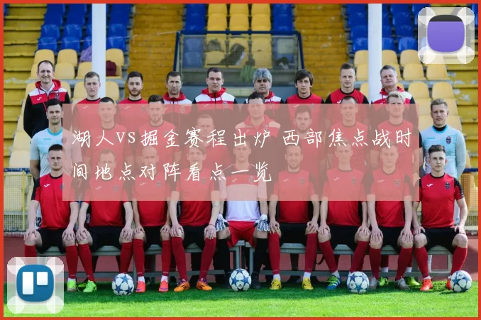 湖人vs掘金赛程出炉 西部焦点战时间地点对阵看点一览