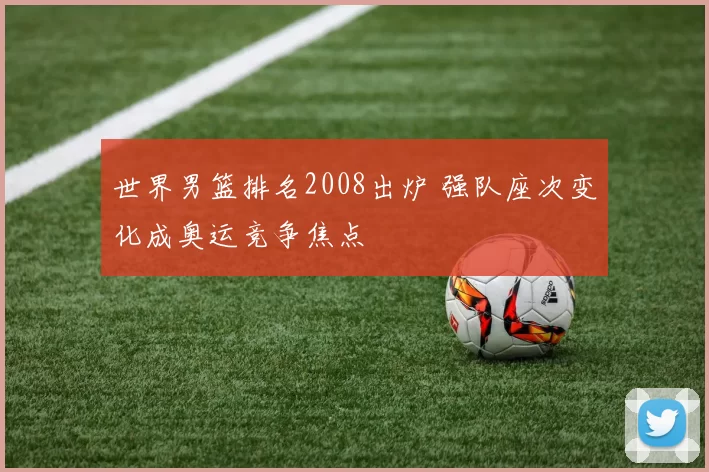 世界男篮排名2008出炉 强队座次变化成奥运竞争焦点