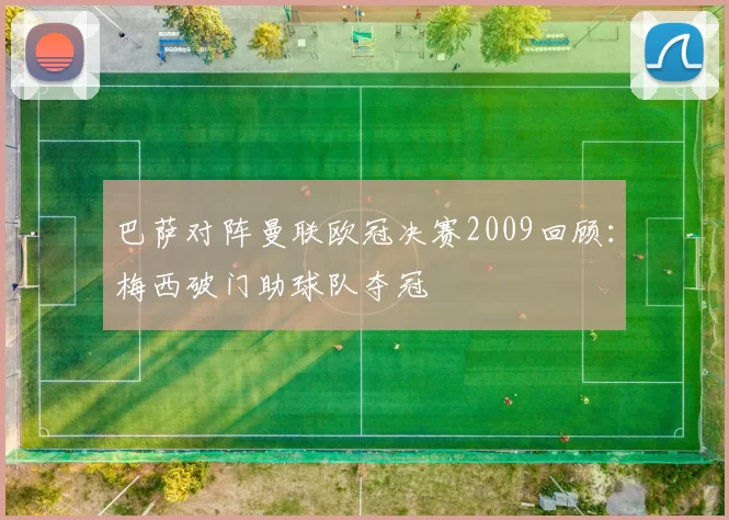 巴萨对阵曼联欧冠决赛2009回顾：梅西破门助球队夺冠