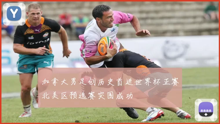 加拿大男足创历史首进世界杯正赛北美区预选赛突围成功