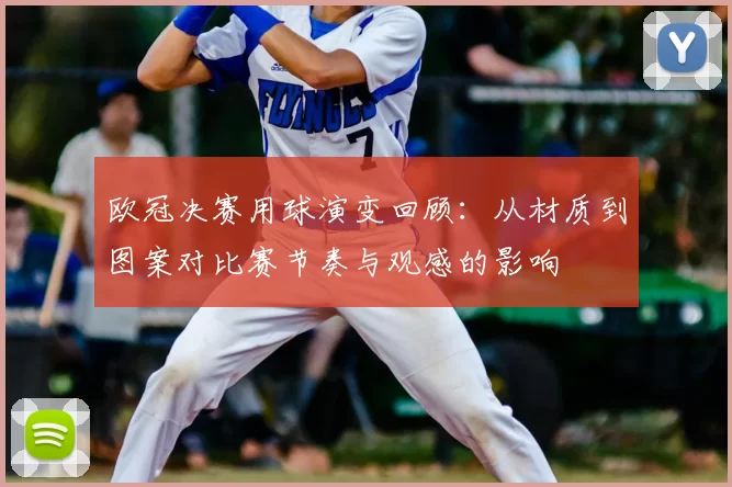 欧冠决赛用球演变回顾：从材质到图案对比赛节奏与观感的影响