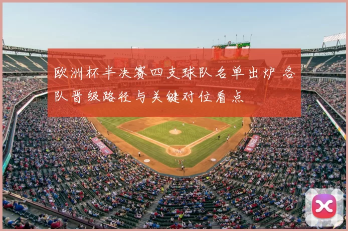 欧洲杯半决赛四支球队名单出炉 各队晋级路径与关键对位看点