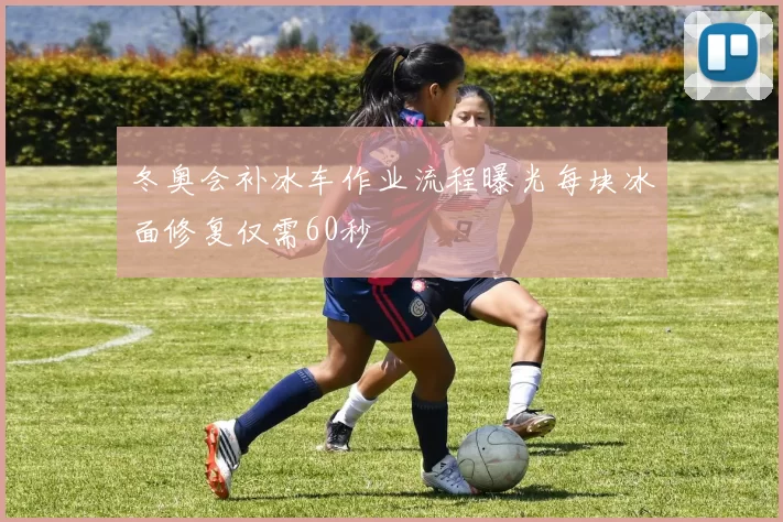 冬奥会补冰车作业流程曝光每块冰面修复仅需60秒