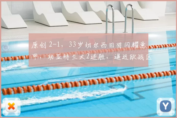 原创 2-1，33岁切尔西旧将闪耀意甲，助亚特兰大2连胜，逼近欧战区