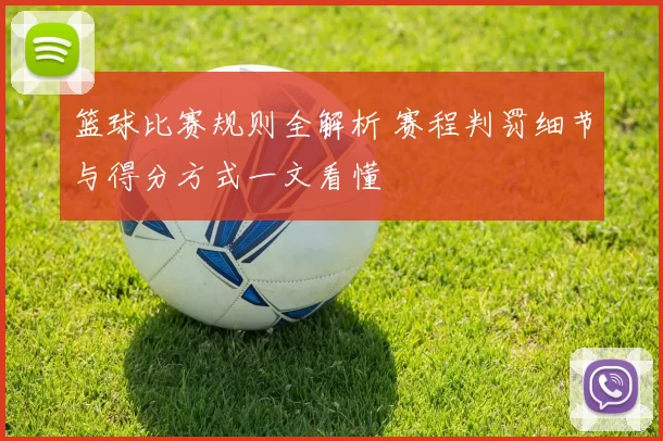 篮球比赛规则全解析 赛程判罚细节与得分方式一文看懂